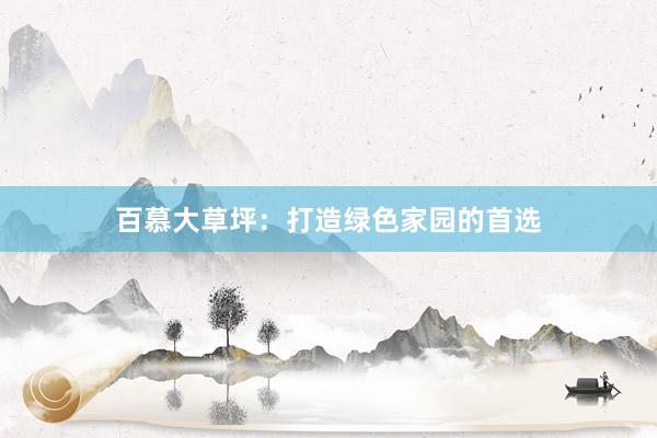 百慕大草坪：打造绿色家园的首选